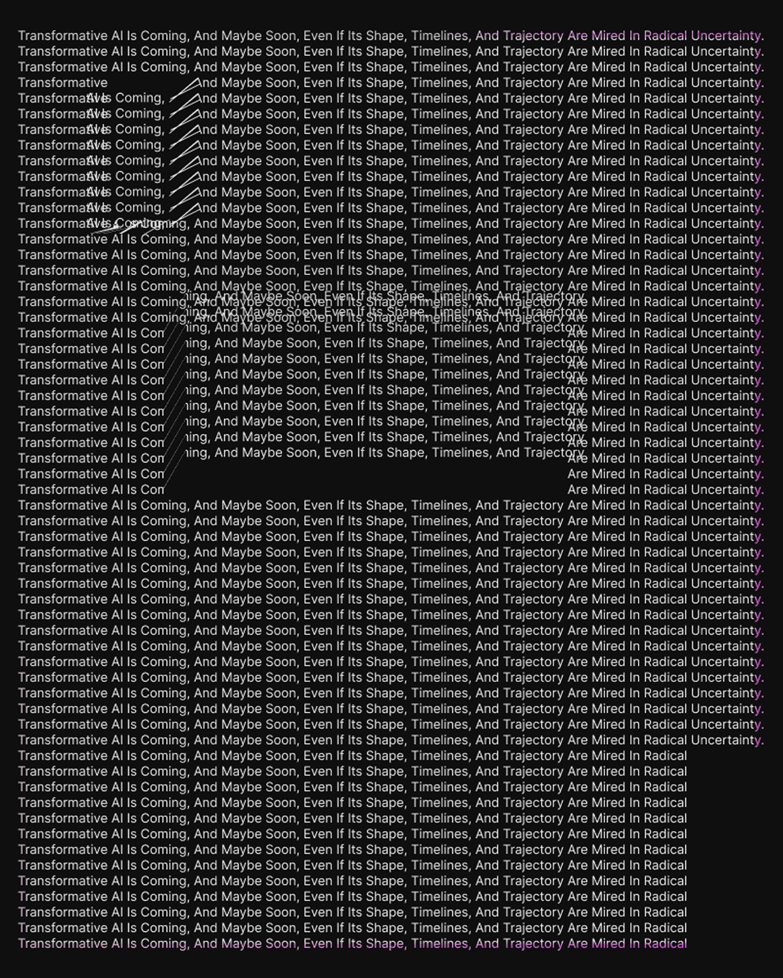 Repeated lines about transformative AI and radical uncertainty fill a black poster, with sections of text displaced, overlapped, and interrupted by empty space.
